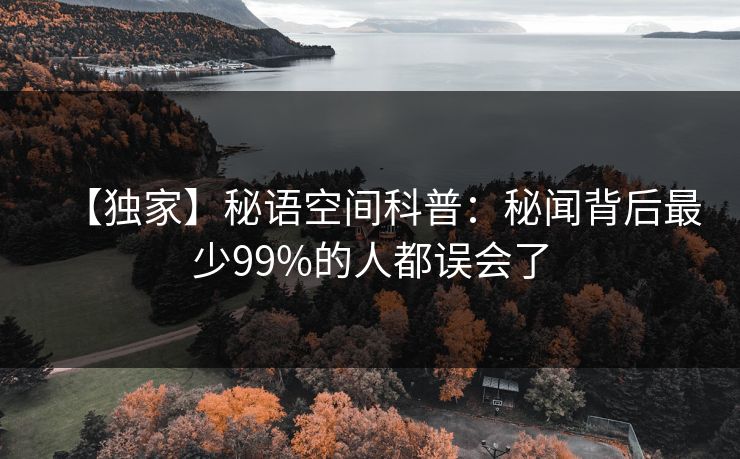 【独家】秘语空间科普：秘闻背后最少99%的人都误会了