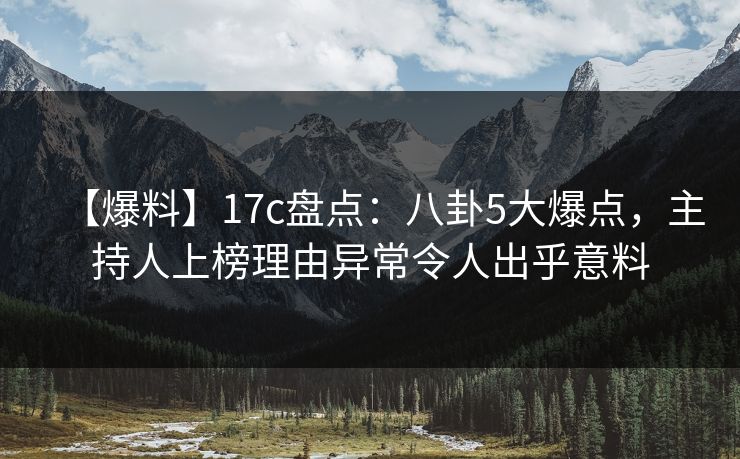 详细阅读:【爆料】17c盘点:八卦5大爆点,主持人上榜理由异常令人出乎意料 【爆料】17c盘点:八卦5大爆点,主持人上榜理由异常令人出乎意料