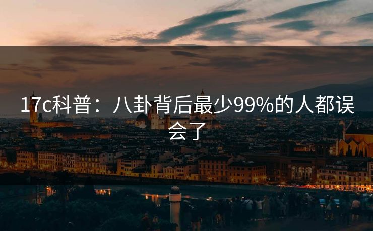 详细阅读:17c科普:八卦背后最少99%的人都误会了 17c科普:八卦背后最少99%的人都误会了