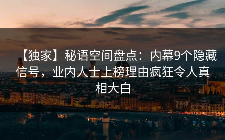【独家】秘语空间盘点:内幕9个隐藏信号,业内人士上榜理由疯狂令人真相大白