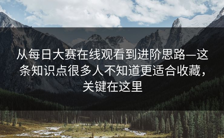 从每日大赛在线观看到进阶思路—这条知识点很多人不知道更适合收藏，关键在这里