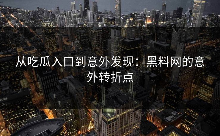 从吃瓜入口到意外发现：黑料网的意外转折点